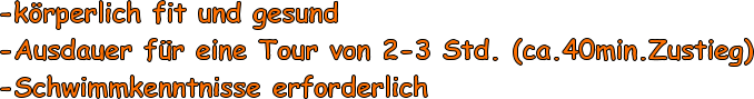 -krperlich fit und gesund -Ausdauer fr eine Tour von 2-3 Std. (ca.40min.Zustieg) -Schwimmkenntnisse erforderlich