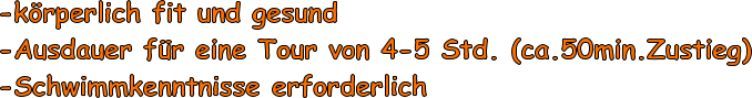 -krperlich fit und gesund -Ausdauer fr eine Tour von 4-5 Std. (ca.50min.Zustieg) -Schwimmkenntnisse erforderlich