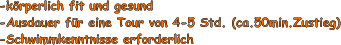 -krperlich fit und gesund -Ausdauer fr eine Tour von 4-5 Std. (ca.50min.Zustieg) -Schwimmkenntnisse erforderlich