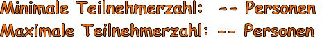 Minimale Teilnehmerzahl:  -- Personen Maximale Teilnehmerzahl: -- Personen